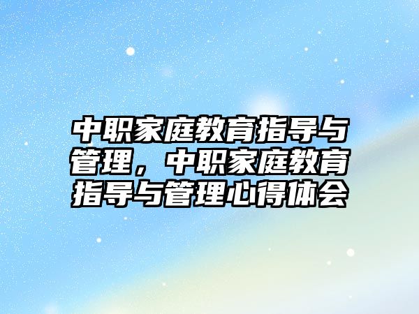 中職家庭教育指導(dǎo)與管理，中職家庭教育指導(dǎo)與管理心得體會(huì)