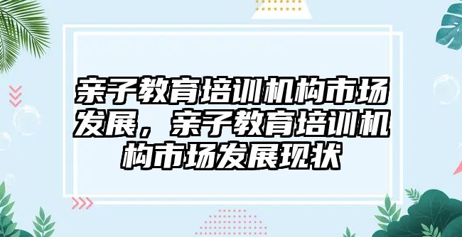 親子教育培訓機構市場發(fā)展，親子教育培訓機構市場發(fā)展現狀