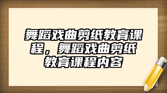 舞蹈戲曲剪紙教育課程，舞蹈戲曲剪紙教育課程內(nèi)容