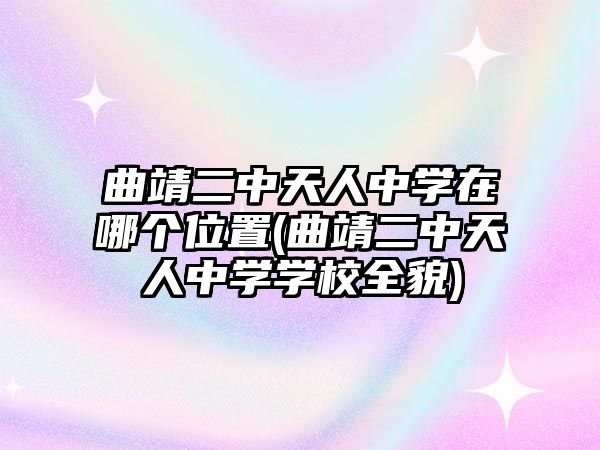 曲靖二中天人中學(xué)在哪個位置(曲靖二中天人中學(xué)學(xué)校全貌)