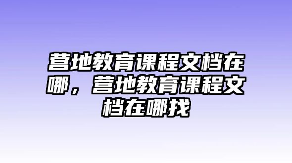 營(yíng)地教育課程文檔在哪，營(yíng)地教育課程文檔在哪找