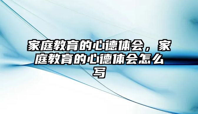 家庭教育的心德體會(huì)，家庭教育的心德體會(huì)怎么寫