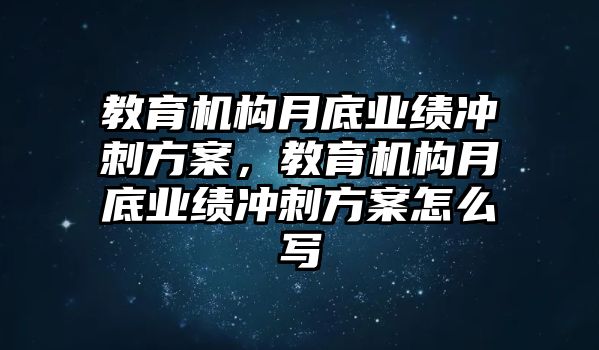 教育機構(gòu)月底業(yè)績沖刺方案，教育機構(gòu)月底業(yè)績沖刺方案怎么寫