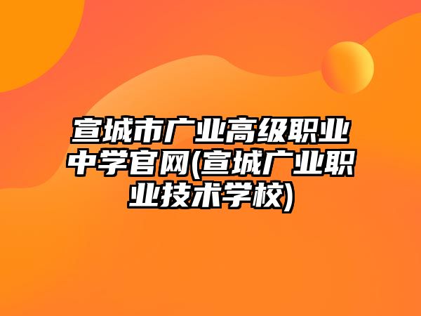 宣城市廣業(yè)高級(jí)職業(yè)中學(xué)官網(wǎng)(宣城廣業(yè)職業(yè)技術(shù)學(xué)校)