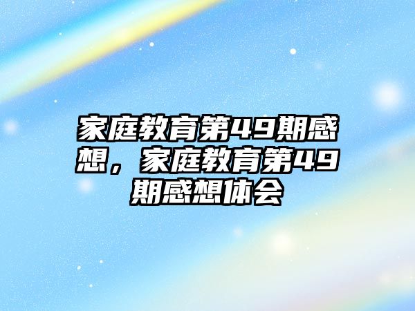 家庭教育第49期感想，家庭教育第49期感想體會