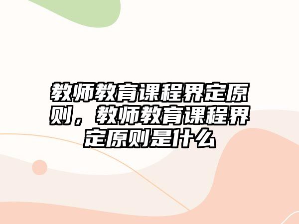 教師教育課程界定原則，教師教育課程界定原則是什么