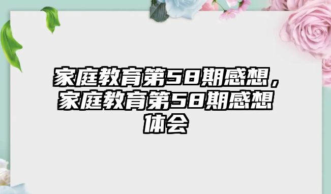 家庭教育第58期感想，家庭教育第58期感想體會