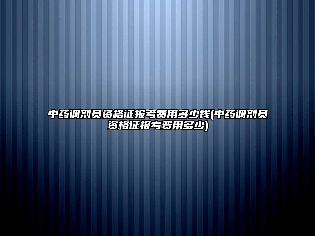 中藥調劑員資格證報考費用多少錢(中藥調劑員資格證報考費用多少)