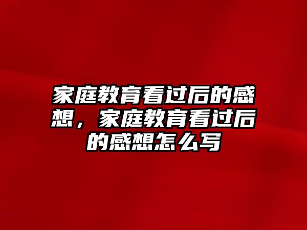 家庭教育看過后的感想，家庭教育看過后的感想怎么寫