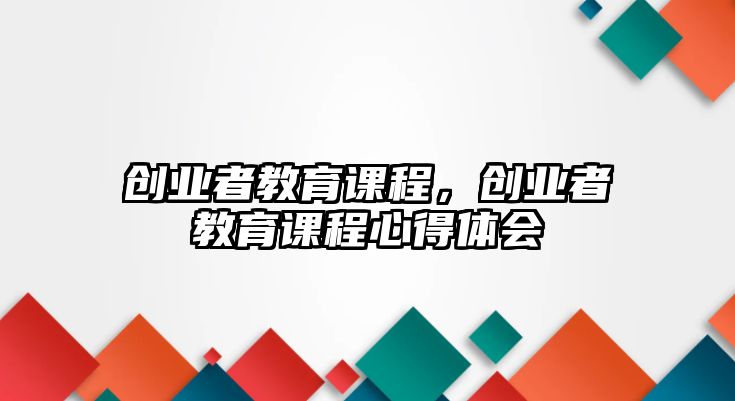 創(chuàng)業(yè)者教育課程，創(chuàng)業(yè)者教育課程心得體會