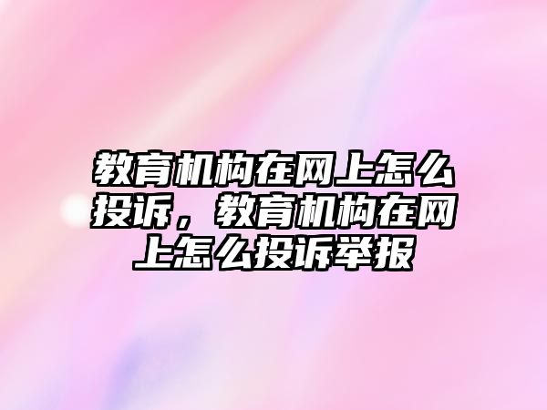 教育機(jī)構(gòu)在網(wǎng)上怎么投訴，教育機(jī)構(gòu)在網(wǎng)上怎么投訴舉報(bào)