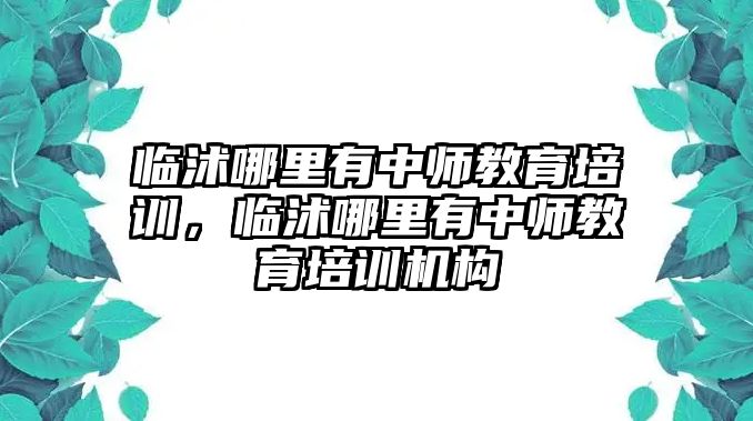 臨沭哪里有中師教育培訓，臨沭哪里有中師教育培訓機構(gòu)