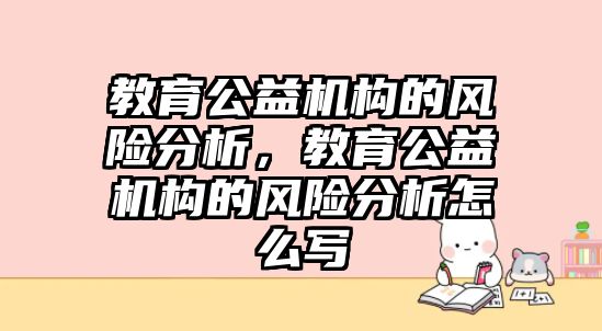 教育公益機(jī)構(gòu)的風(fēng)險(xiǎn)分析，教育公益機(jī)構(gòu)的風(fēng)險(xiǎn)分析怎么寫