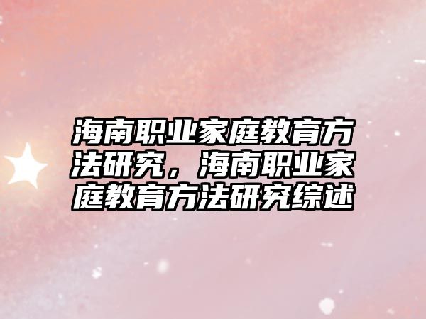 海南職業(yè)家庭教育方法研究，海南職業(yè)家庭教育方法研究綜述