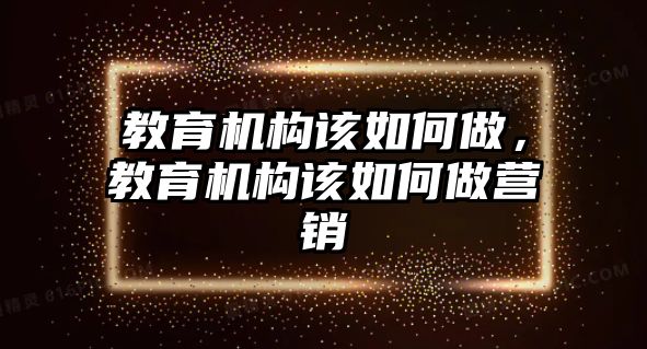 教育機構該如何做，教育機構該如何做營銷