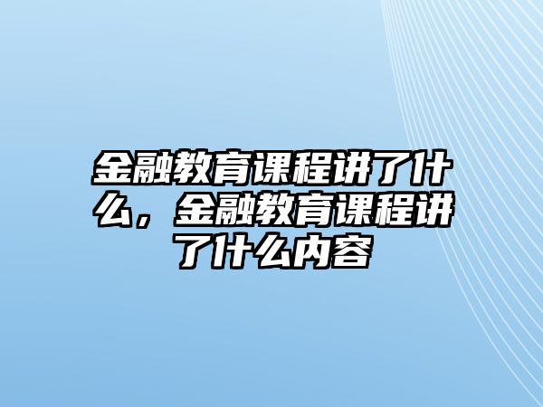 金融教育課程講了什么，金融教育課程講了什么內容