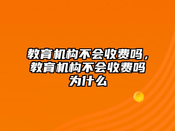 教育機構(gòu)不會收費嗎，教育機構(gòu)不會收費嗎為什么