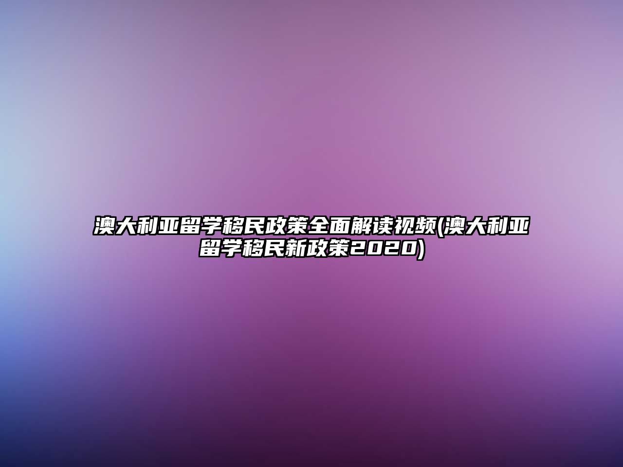 澳大利亞留學移民政策全面解讀視頻(澳大利亞留學移民新政策2020)