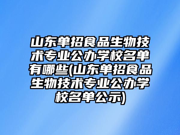 山東單招食品生物技術(shù)專業(yè)公辦學(xué)校名單有哪些(山東單招食品生物技術(shù)專業(yè)公辦學(xué)校名單公示)