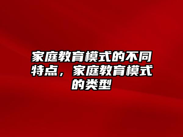 家庭教育模式的不同特點，家庭教育模式的類型