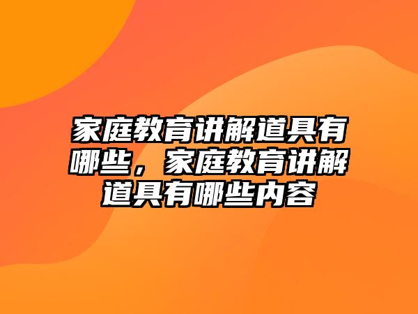 家庭教育講解道具有哪些，家庭教育講解道具有哪些內(nèi)容