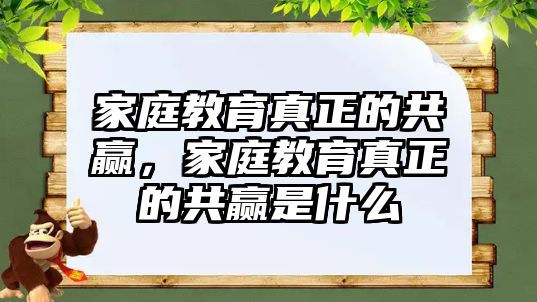 家庭教育真正的共贏，家庭教育真正的共贏是什么