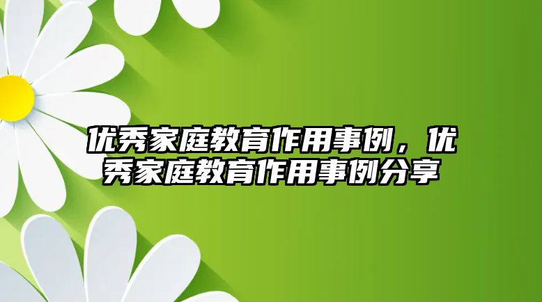 優(yōu)秀家庭教育作用事例，優(yōu)秀家庭教育作用事例分享