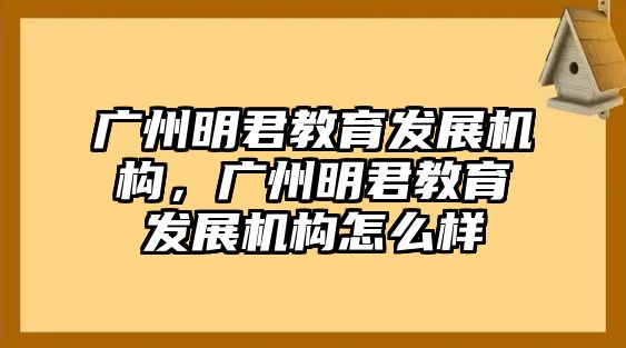 廣州明君教育發(fā)展機構(gòu)，廣州明君教育發(fā)展機構(gòu)怎么樣