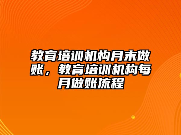 教育培訓(xùn)機(jī)構(gòu)月末做賬，教育培訓(xùn)機(jī)構(gòu)每月做賬流程