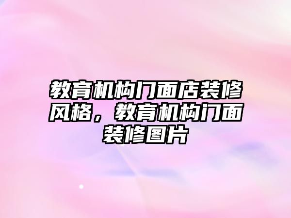 教育機構(gòu)門面店裝修風格，教育機構(gòu)門面裝修圖片