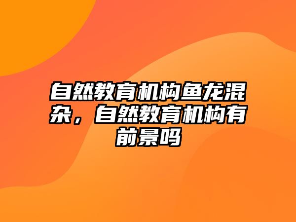 自然教育機(jī)構(gòu)魚(yú)龍混雜，自然教育機(jī)構(gòu)有前景嗎