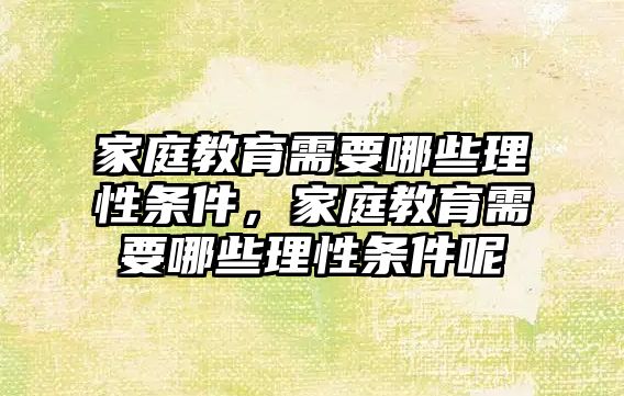 家庭教育需要哪些理性條件，家庭教育需要哪些理性條件呢