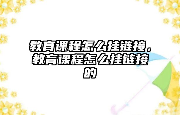 教育課程怎么掛鏈接，教育課程怎么掛鏈接的