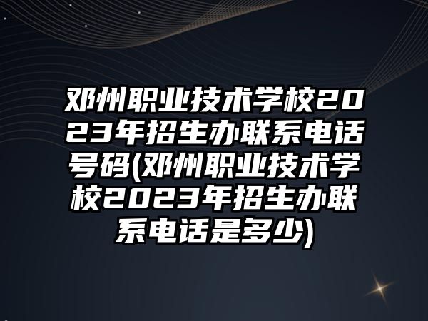 鄧州職業(yè)技術(shù)學(xué)校2023年招生辦聯(lián)系電話號碼(鄧州職業(yè)技術(shù)學(xué)校2023年招生辦聯(lián)系電話是多少)