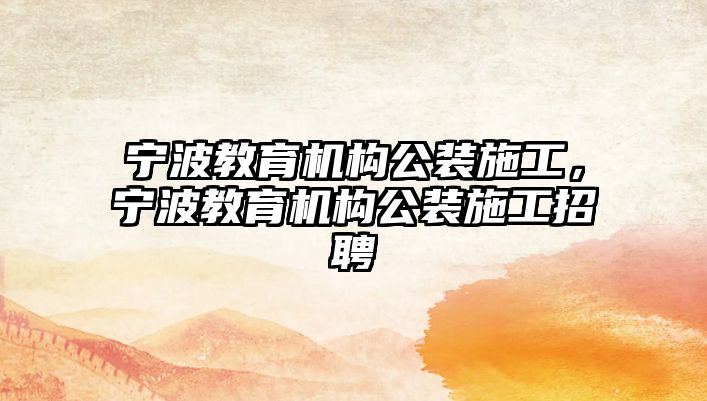 寧波教育機構(gòu)公裝施工，寧波教育機構(gòu)公裝施工招聘