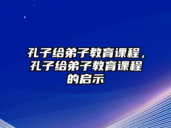 孔子給弟子教育課程，孔子給弟子教育課程的啟示