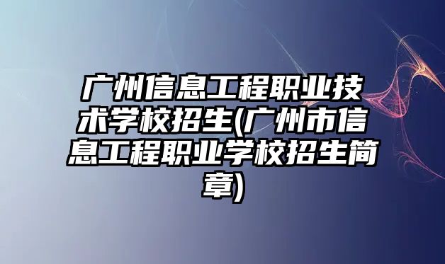 廣州信息工程職業(yè)技術(shù)學(xué)校招生(廣州市信息工程職業(yè)學(xué)校招生簡章)