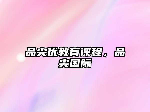 品尖優(yōu)教育課程，品尖國際