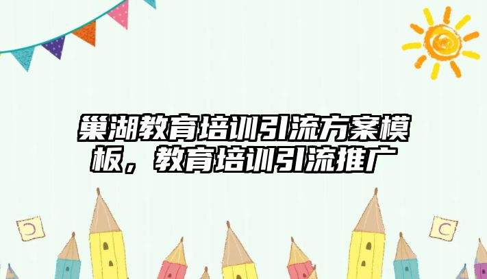 巢湖教育培訓引流方案模板，教育培訓引流推廣