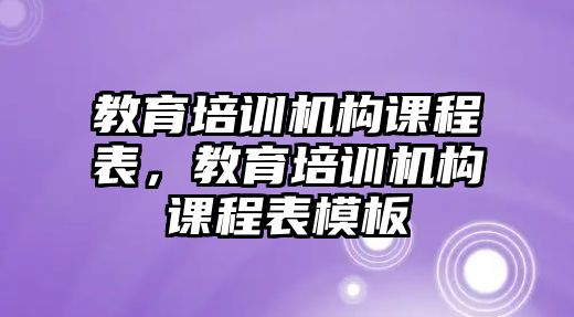 教育培訓(xùn)機(jī)構(gòu)課程表，教育培訓(xùn)機(jī)構(gòu)課程表模板