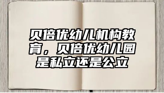 貝倍優(yōu)幼兒機構(gòu)教育，貝倍優(yōu)幼兒園是私立還是公立