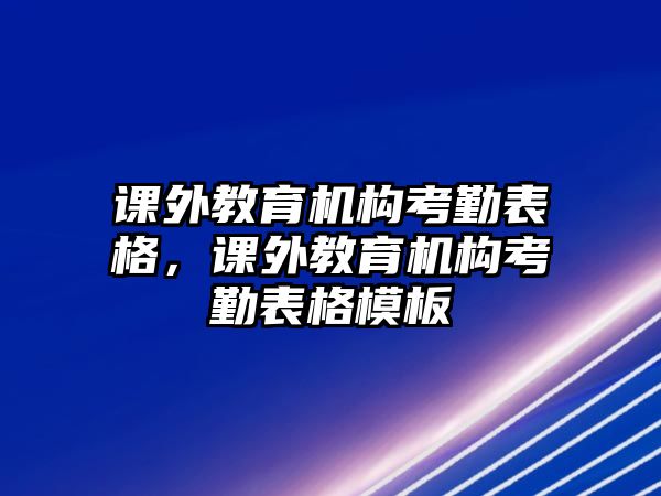 課外教育機構(gòu)考勤表格，課外教育機構(gòu)考勤表格模板