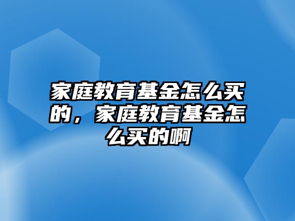 家庭教育基金怎么買的，家庭教育基金怎么買的啊