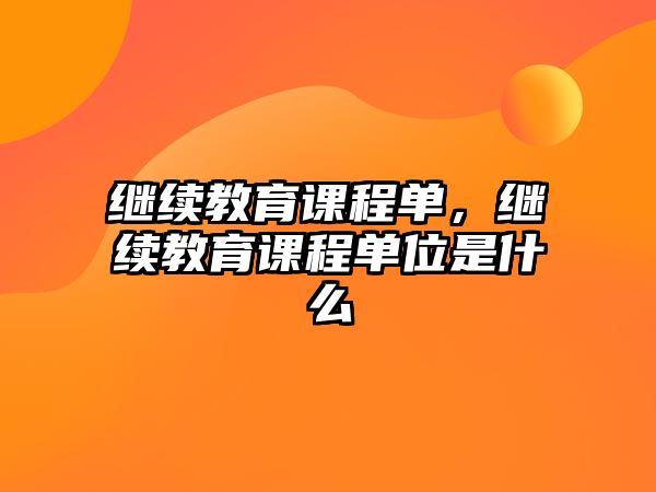 繼續(xù)教育課程單，繼續(xù)教育課程單位是什么