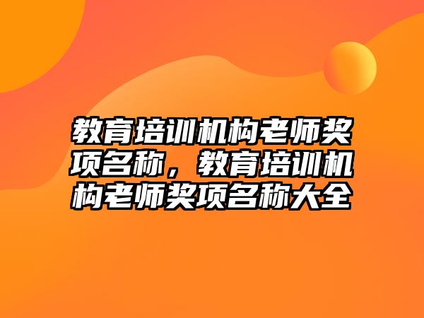 教育培訓(xùn)機(jī)構(gòu)老師獎(jiǎng)項(xiàng)名稱，教育培訓(xùn)機(jī)構(gòu)老師獎(jiǎng)項(xiàng)名稱大全