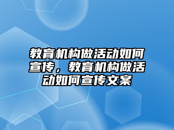 教育機構(gòu)做活動如何宣傳，教育機構(gòu)做活動如何宣傳文案