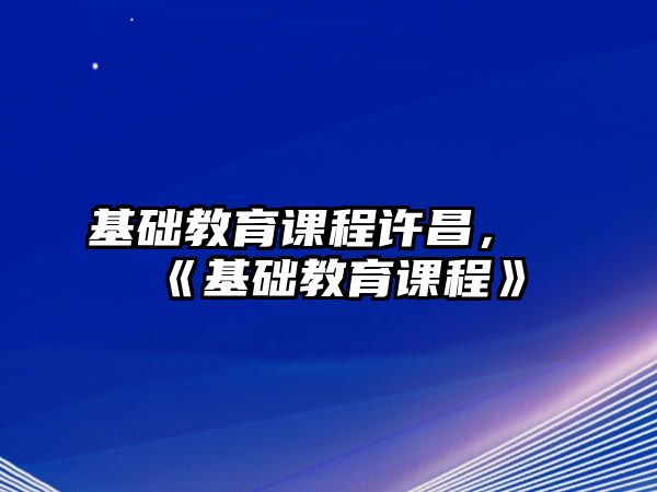 基礎(chǔ)教育課程許昌，《基礎(chǔ)教育課程》