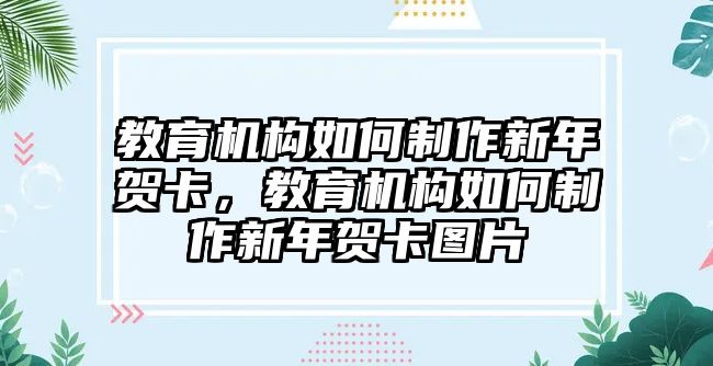 教育機(jī)構(gòu)如何制作新年賀卡，教育機(jī)構(gòu)如何制作新年賀卡圖片