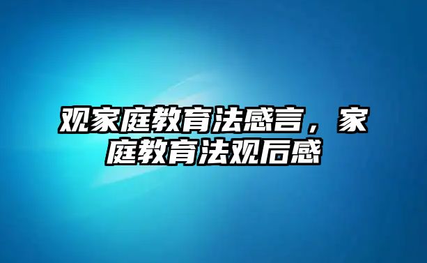 觀家庭教育法感言，家庭教育法觀后感