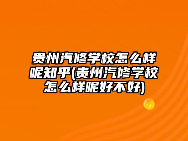 貴州汽修學(xué)校怎么樣呢知乎(貴州汽修學(xué)校怎么樣呢好不好)